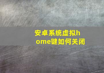 安卓系统虚拟home键如何关闭