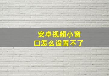 安卓视频小窗口怎么设置不了