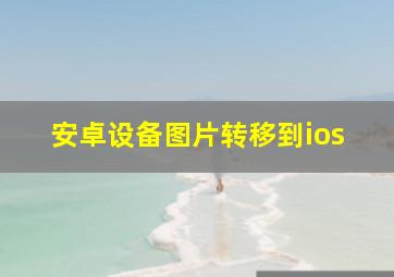 安卓设备图片转移到ios