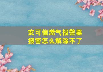 安可信燃气报警器报警怎么解除不了