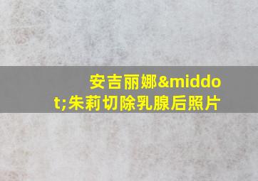 安吉丽娜·朱莉切除乳腺后照片