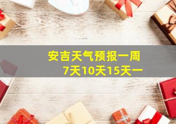 安吉天气预报一周7天10天15天一