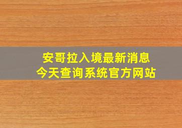 安哥拉入境最新消息今天查询系统官方网站