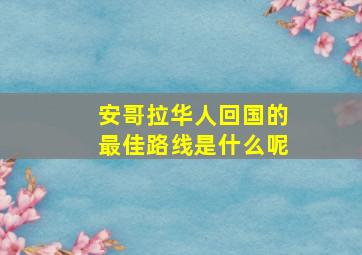 安哥拉华人回国的最佳路线是什么呢