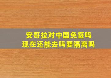 安哥拉对中国免签吗现在还能去吗要隔离吗