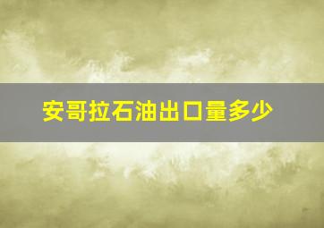 安哥拉石油出口量多少