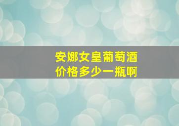 安娜女皇葡萄酒价格多少一瓶啊