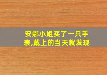 安娜小姐买了一只手表,戴上的当天就发现