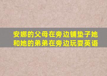 安娜的父母在旁边铺垫子她和她的弟弟在旁边玩耍英语