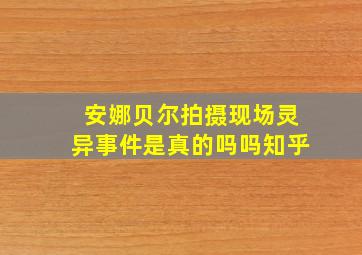 安娜贝尔拍摄现场灵异事件是真的吗吗知乎