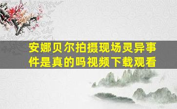 安娜贝尔拍摄现场灵异事件是真的吗视频下载观看