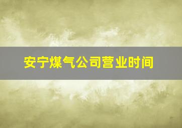 安宁煤气公司营业时间