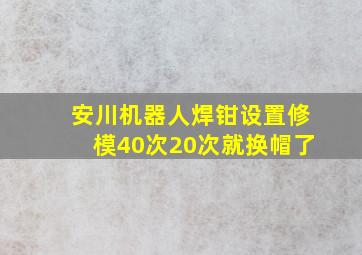 安川机器人焊钳设置修模40次20次就换帽了