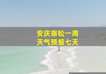 安庆宿松一周天气预报七天