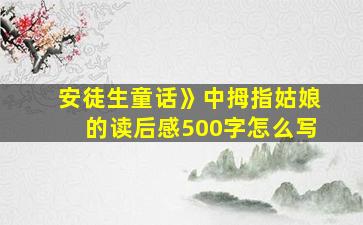 安徒生童话》中拇指姑娘的读后感500字怎么写