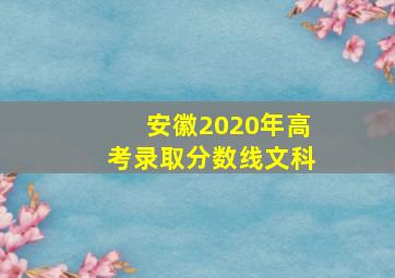 安徽2020年高考录取分数线文科