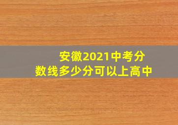 安徽2021中考分数线多少分可以上高中