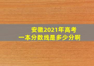 安徽2021年高考一本分数线是多少分啊