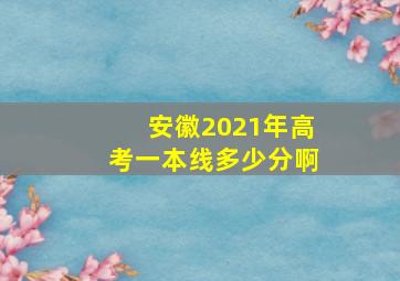 安徽2021年高考一本线多少分啊