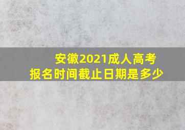 安徽2021成人高考报名时间截止日期是多少