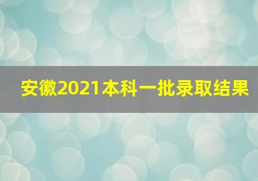 安徽2021本科一批录取结果