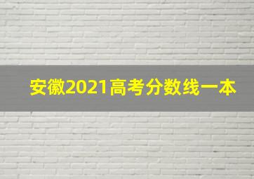 安徽2021高考分数线一本