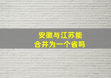 安徽与江苏能合并为一个省吗