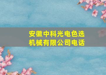 安徽中科光电色选机械有限公司电话