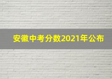 安徽中考分数2021年公布