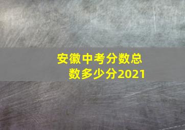 安徽中考分数总数多少分2021