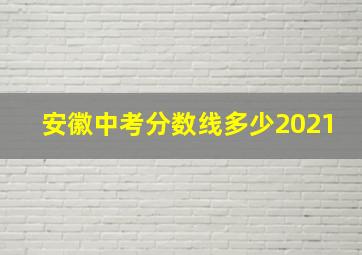 安徽中考分数线多少2021