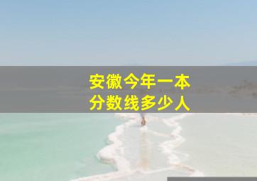 安徽今年一本分数线多少人