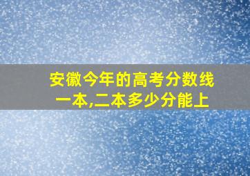 安徽今年的高考分数线一本,二本多少分能上