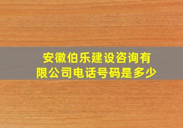 安徽伯乐建设咨询有限公司电话号码是多少