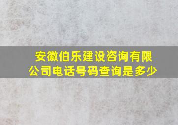 安徽伯乐建设咨询有限公司电话号码查询是多少