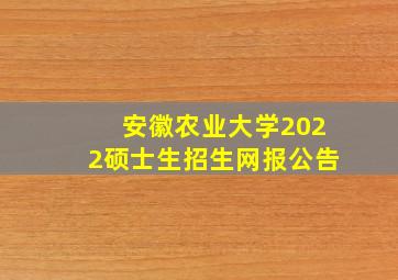 安徽农业大学2022硕士生招生网报公告