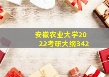 安徽农业大学2022考研大纲342