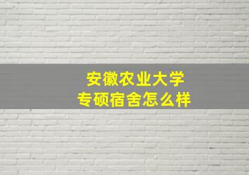 安徽农业大学专硕宿舍怎么样