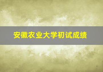 安徽农业大学初试成绩