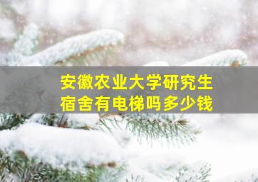 安徽农业大学研究生宿舍有电梯吗多少钱