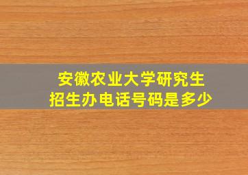 安徽农业大学研究生招生办电话号码是多少