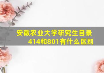 安徽农业大学研究生目录414和801有什么区别