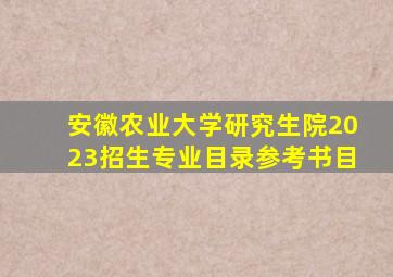 安徽农业大学研究生院2023招生专业目录参考书目