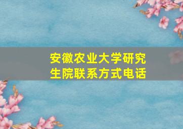 安徽农业大学研究生院联系方式电话