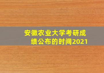 安徽农业大学考研成绩公布的时间2021