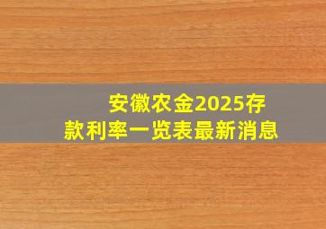 安徽农金2025存款利率一览表最新消息