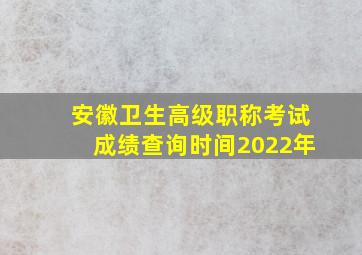 安徽卫生高级职称考试成绩查询时间2022年