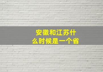 安徽和江苏什么时候是一个省