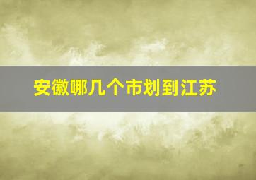 安徽哪几个市划到江苏