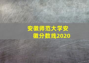 安徽师范大学安徽分数线2020